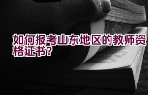如何报考山东地区的教师资格证书？