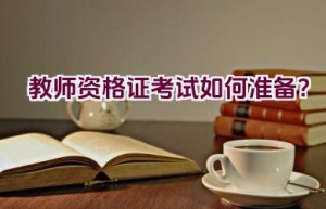 教师资格证考试如何准备？