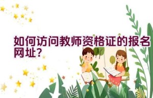 如何访问教师资格证的报名网址？
