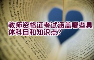 教师资格证考试涵盖哪些具体科目和知识点？