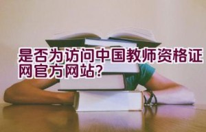 是否为访问中国教师资格证网官方网站？