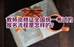 教师资格证全国统一考试的报名流程是怎样的？