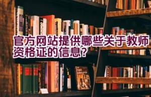 官方网站提供哪些关于教师资格证的信息？