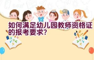 如何满足幼儿园教师资格证的报考要求？