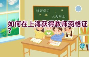 如何在上海获得教师资格证？