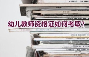 幼儿教师资格证如何考取？