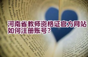 河南省教师资格证官方网站如何注册账号？