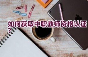 如何获取中职教师资格认证？