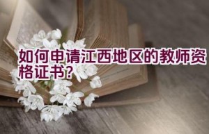 如何申请江西地区的教师资格证书？