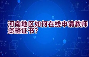 河南地区如何在线申请教师资格证书？