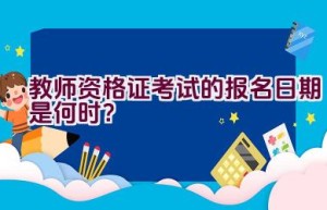 教师资格证考试的报名日期是何时？
