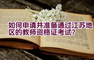 如何申请并准备通过江苏地区的教师资格证考试？