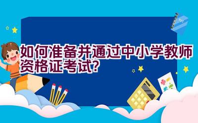如何准备并通过中小学教师资格证考试?插图 如何准备并通过中小学教师资格证考试?插图