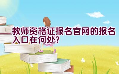 教师资格证报名官网的报名入口在何处?插图 教师资格证报名官网的报名入口在何处?插图