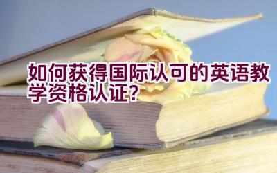 如何获得国际认可的英语教学资格认证?插图 如何获得国际认可的英语教学资格认证?插图