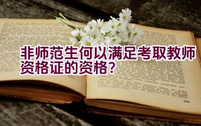 非师范生何以满足考取教师资格证的资格?插图 非师范生何以满足考取教师资格证的资格?插图