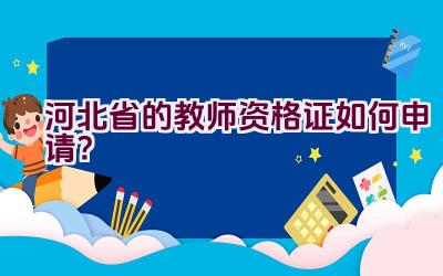 河北省的教师资格证如何申请?插图 河北省的教师资格证如何申请?插图