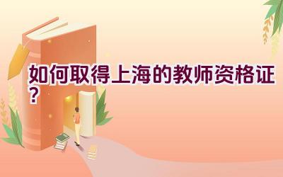 如何取得上海的教师资格证?插图 如何取得上海的教师资格证?插图