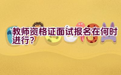 教师资格证面试报名在何时进行?插图 教师资格证面试报名在何时进行?插图