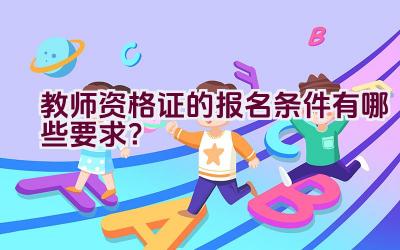 教师资格证的报名条件有哪些要求?插图 教师资格证的报名条件有哪些要求?插图